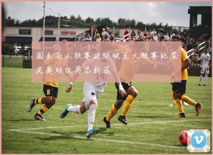 国米七人联赛进球破五大联赛纪录皮奥助攻再添新篇