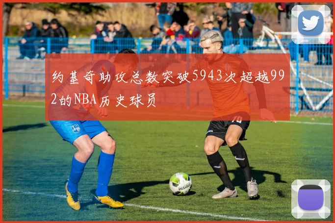 约基奇助攻总数突破5943次超越992的NBA历史球员