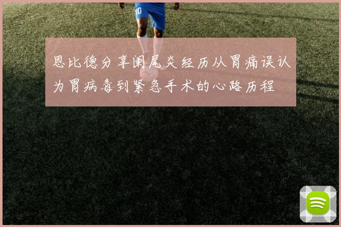 恩比德分享阑尾炎经历从胃痛误认为胃病毒到紧急手术的心路历程