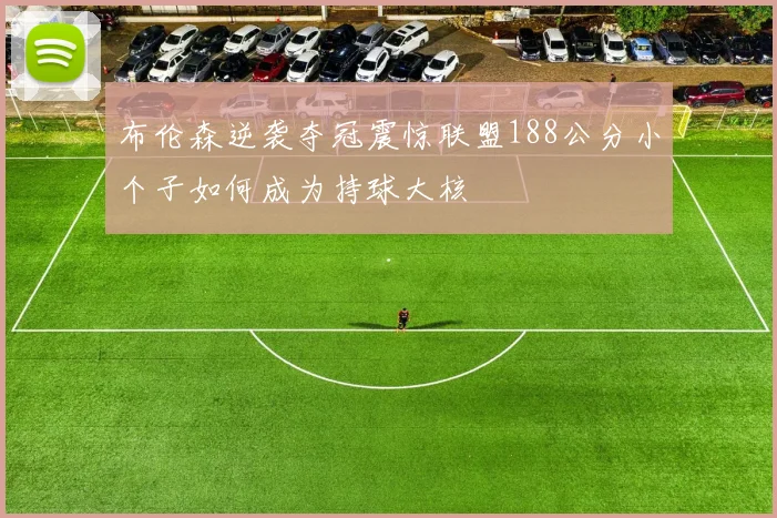 布伦森逆袭夺冠震惊联盟188公分小个子如何成为持球大核