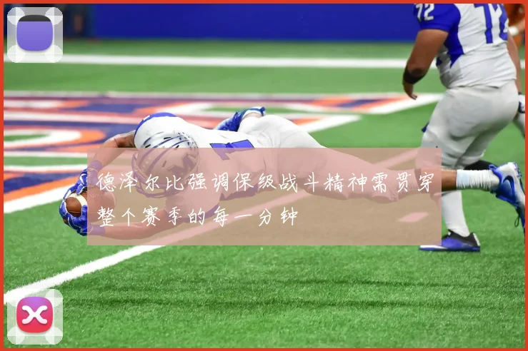 德泽尔比强调保级战斗精神需贯穿整个赛季的每一分钟