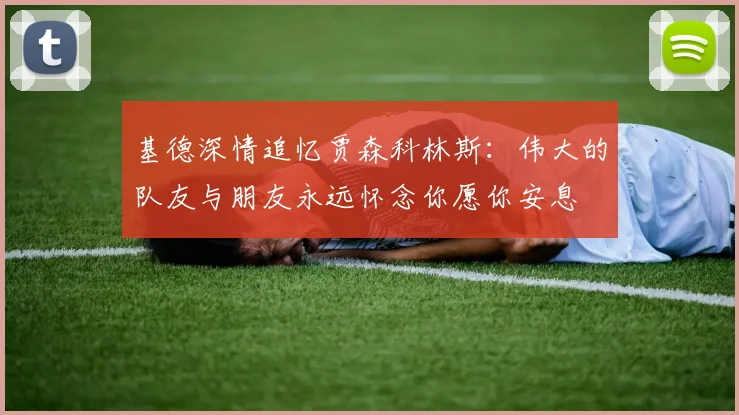 基德深情追忆贾森科林斯：伟大的队友与朋友永远怀念你愿你安息