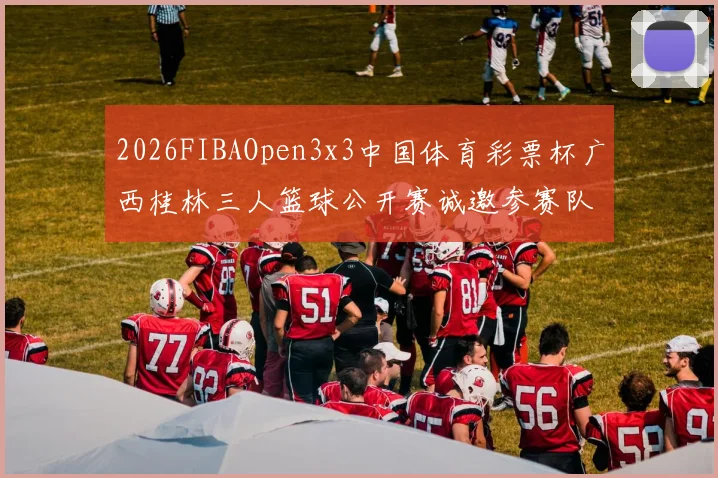 2026FIBAOpen3x3中国体育彩票杯广西桂林三人篮球公开赛诚邀参赛队伍报名