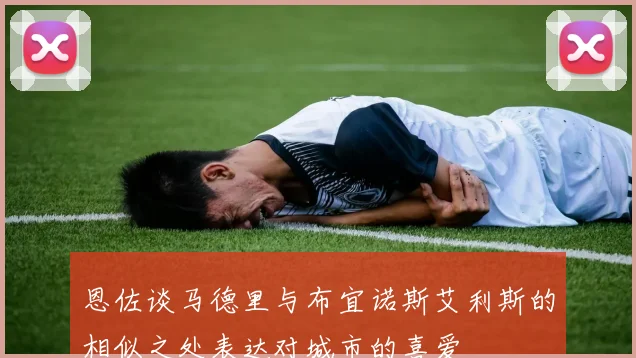 恩佐谈马德里与布宜诺斯艾利斯的相似之处表达对城市的喜爱