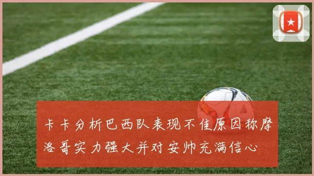 卡卡分析巴西队表现不佳原因称摩洛哥实力强大并对安帅充满信心