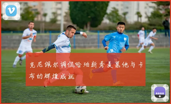 克尼佩尔调侃哈珀新秀羡慕他与卡布的辉煌成就