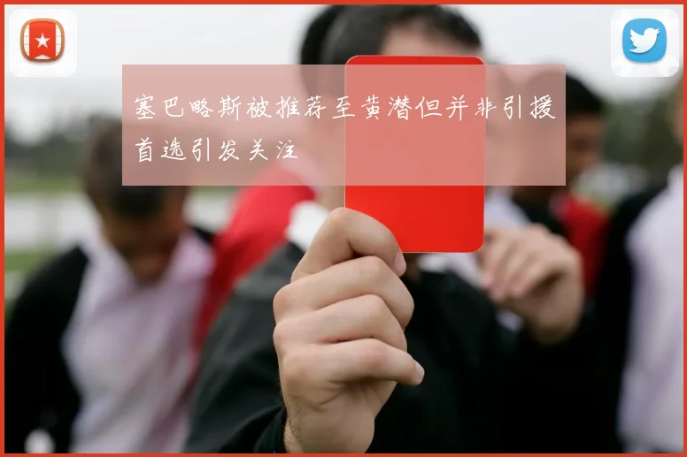 塞巴略斯被推荐至黄潜但并非引援首选引发关注