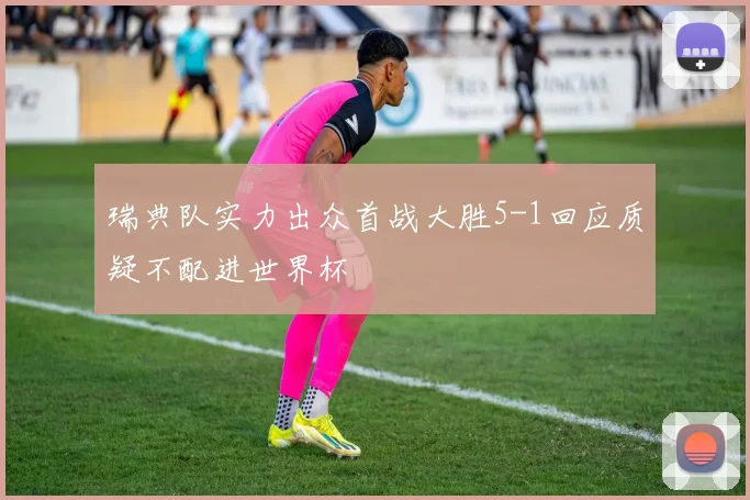 瑞典队实力出众首战大胜5-1回应质疑不配进世界杯
