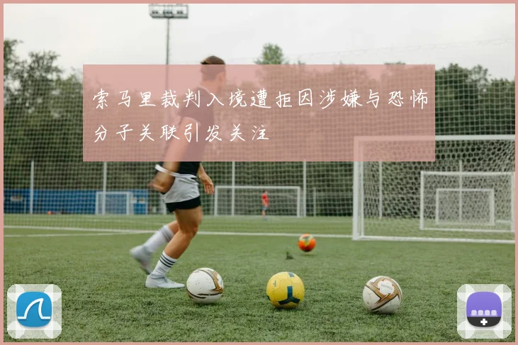 索马里裁判入境遭拒因涉嫌与恐怖分子关联引发关注
